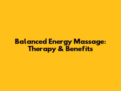 Balanced Energy Massage: Therapy & Benefits