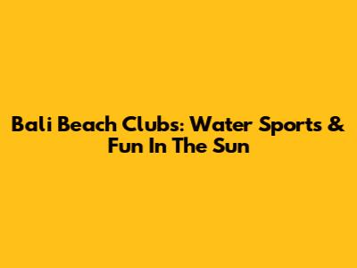 Bali Beach Clubs: Water Sports & Fun In The Sun