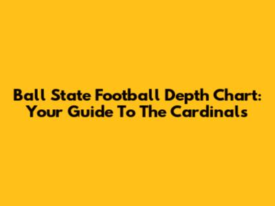 Ball State Football Depth Chart: Your Guide To The Cardinals