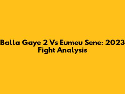 Balla Gaye 2 Vs Eumeu Sene: 2023 Fight Analysis