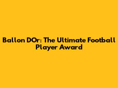 Ballon D'Or: The Ultimate Football Player Award