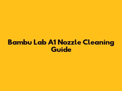 Bambu Lab A1 Nozzle Cleaning Guide