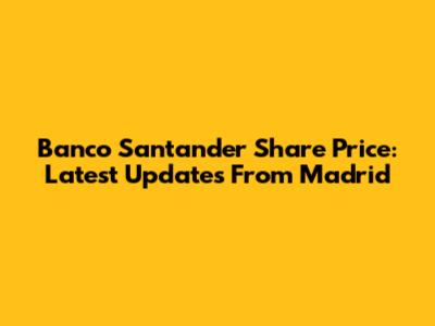 Banco Santander Share Price: Latest Updates From Madrid