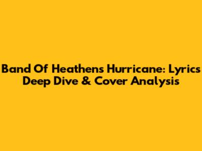 Band Of Heathens' Hurricane: Lyrics Deep Dive & Cover Analysis