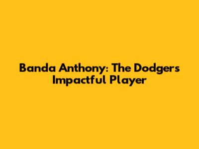 Banda Anthony: The Dodgers' Impactful Player