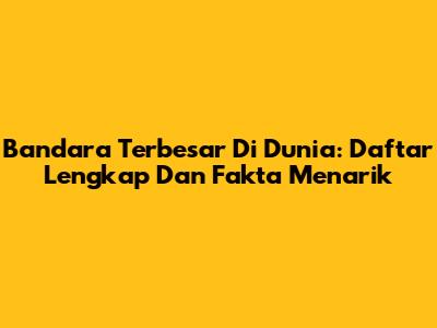 Bandara Terbesar Di Dunia: Daftar Lengkap Dan Fakta Menarik