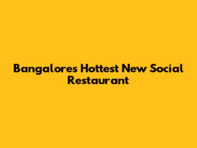 Bangalore's Hottest New Social Restaurant