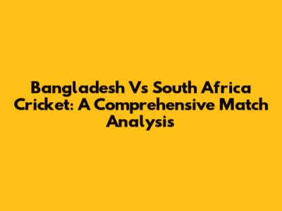 Bangladesh Vs South Africa Cricket: A Comprehensive Match Analysis