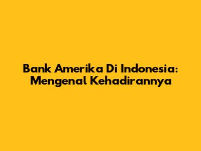 Bank Amerika Di Indonesia: Mengenal Kehadirannya