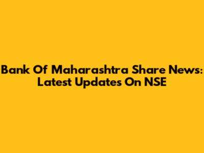 Bank Of Maharashtra Share News: Latest Updates On NSE