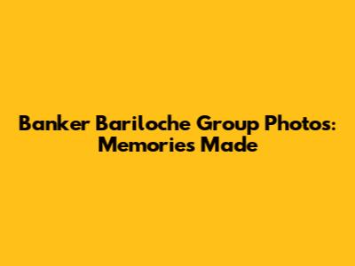 Banker Bariloche Group Photos: Memories Made