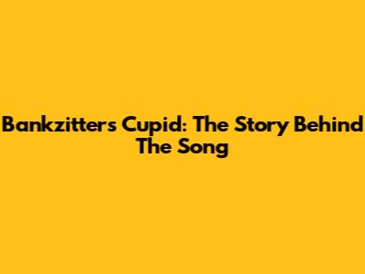 Bankzitters' Cupid: The Story Behind The Song