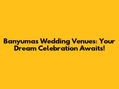 Banyumas Wedding Venues: Your Dream Celebration Awaits!