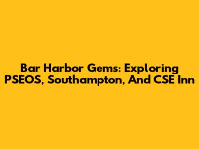 Bar Harbor Gems: Exploring PSEOS, Southampton, And CSE Inn