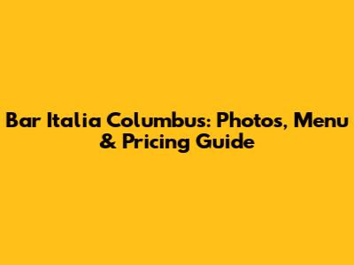 Bar Italia Columbus: Photos, Menu & Pricing Guide