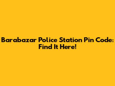 Barabazar Police Station Pin Code: Find It Here!