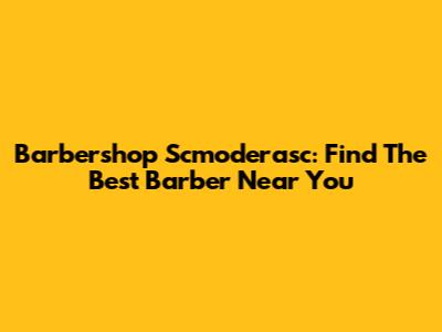 Barbershop Scmoderasc: Find The Best Barber Near You