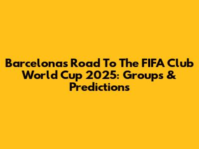 Barcelona's Road To The FIFA Club World Cup 2025: Groups & Predictions