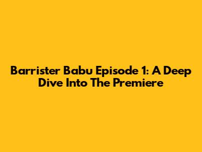 Barrister Babu Episode 1: A Deep Dive Into The Premiere