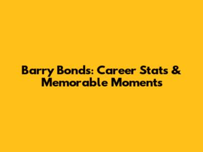 Barry Bonds: Career Stats & Memorable Moments