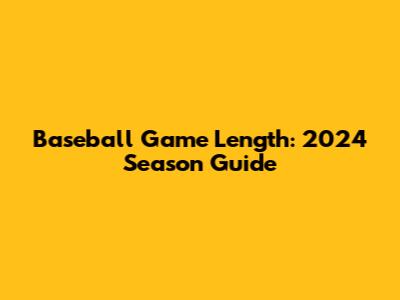 Baseball Game Length: 2024 Season Guide