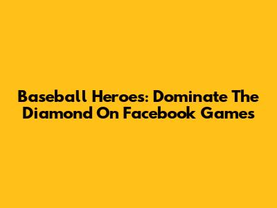 Baseball Heroes: Dominate The Diamond On Facebook Games