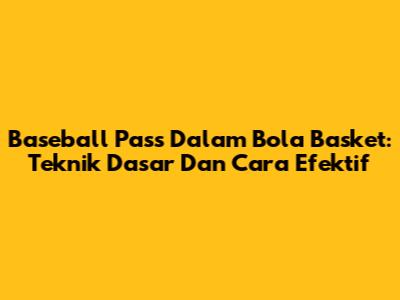 Baseball Pass Dalam Bola Basket: Teknik Dasar Dan Cara Efektif