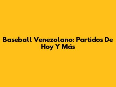 Baseball Venezolano: Partidos De Hoy Y Más