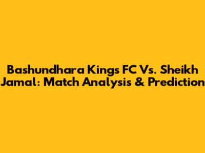 Bashundhara Kings FC Vs. Sheikh Jamal: Match Analysis & Prediction
