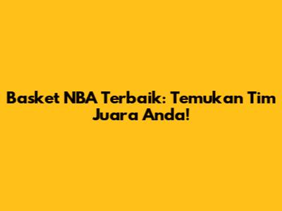 Basket NBA Terbaik: Temukan Tim Juara Anda!