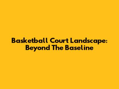 Basketball Court Landscape: Beyond The Baseline