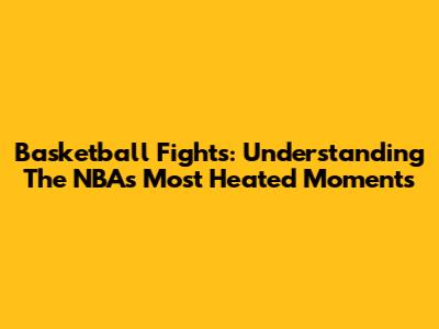 Basketball Fights: Understanding The NBA's Most Heated Moments
