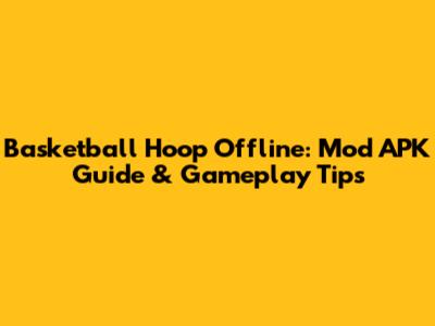 Basketball Hoop Offline: Mod APK Guide & Gameplay Tips