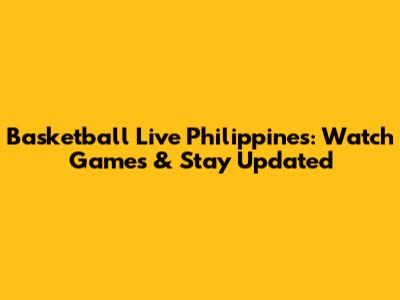 Basketball Live Philippines: Watch Games & Stay Updated