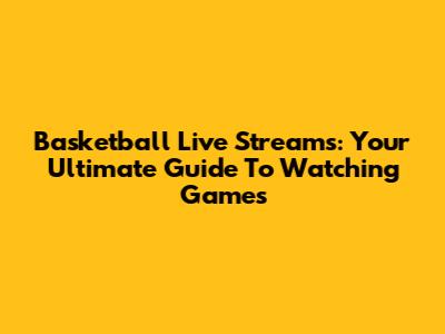 Basketball Live Streams: Your Ultimate Guide To Watching Games