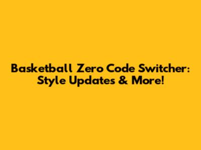 Basketball Zero Code Switcher: Style Updates & More!