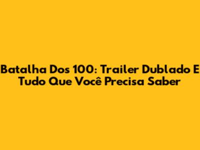 Batalha Dos 100: Trailer Dublado E Tudo Que Você Precisa Saber