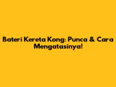 Bateri Kereta Kong: Punca & Cara Mengatasinya!