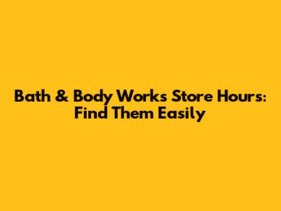 Bath & Body Works Store Hours: Find Them Easily