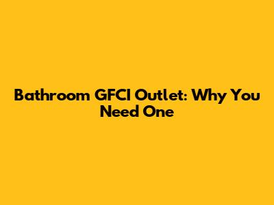 Bathroom GFCI Outlet: Why You Need One
