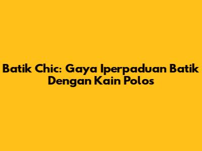 Batik Chic: Gaya Iperpaduan Batik Dengan Kain Polos