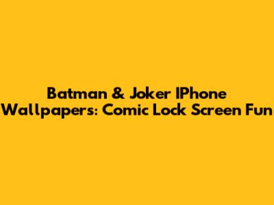 Batman & Joker IPhone Wallpapers: Comic Lock Screen Fun