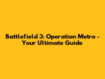 Battlefield 3: Operation Metro - Your Ultimate Guide