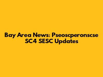 Bay Area News: Pseoscperonscse SC4 SESC Updates