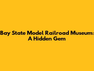 Bay State Model Railroad Museum: A Hidden Gem