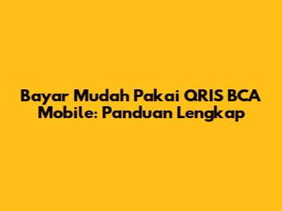 Bayar Mudah Pakai QRIS BCA Mobile: Panduan Lengkap