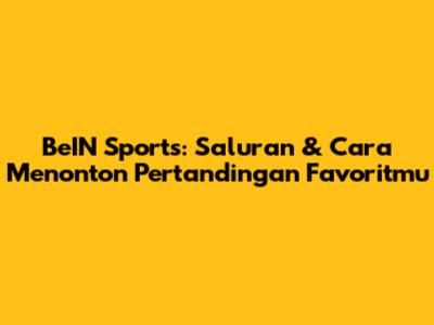 BeIN Sports: Saluran & Cara Menonton Pertandingan Favoritmu