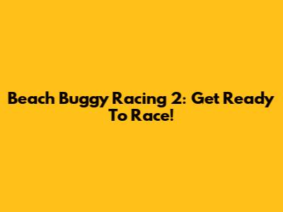 Beach Buggy Racing 2: Get Ready To Race!