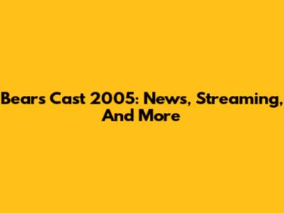 Bears Cast 2005: News, Streaming, And More