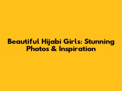 Beautiful Hijabi Girls: Stunning Photos & Inspiration